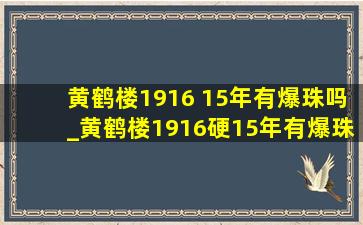 黄鹤楼1916 15年有爆珠吗_黄鹤楼1916硬15年有爆珠吗